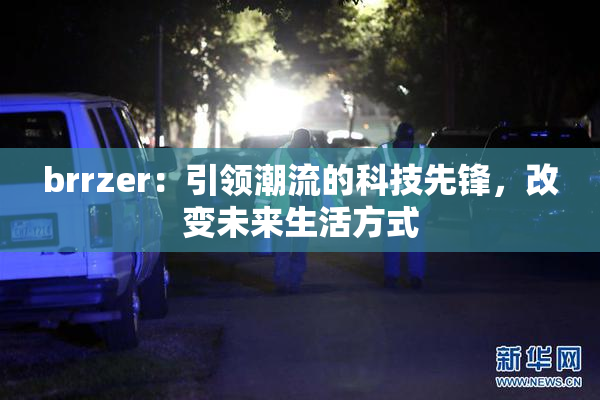 brrzer：引领潮流的科技先锋，改变未来生活方式