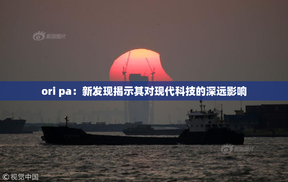 ori pa：新发现揭示其对现代科技的深远影响