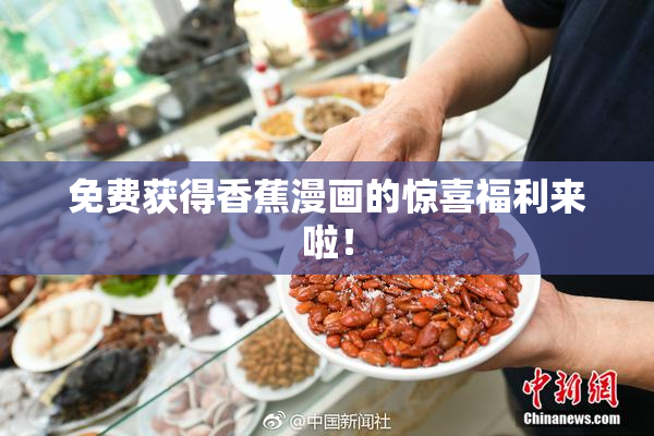 免费获得香蕉漫画的惊喜福利来啦！