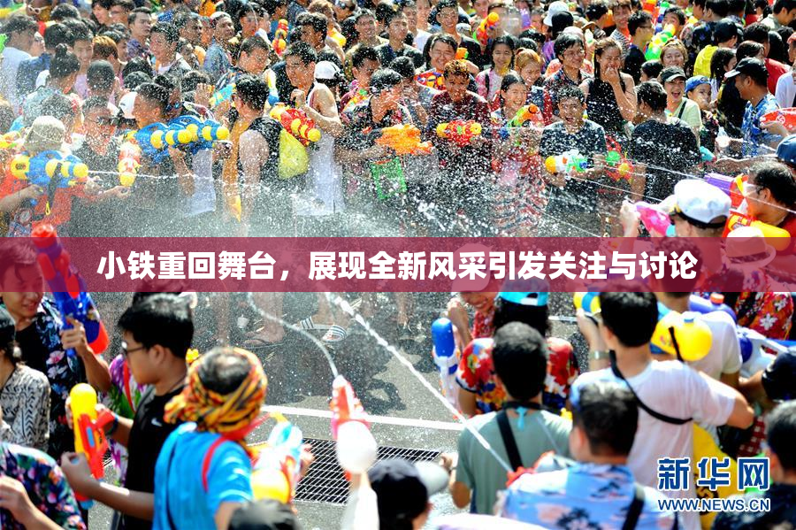 小铁重回舞台，展现全新风采引发关注与讨论
