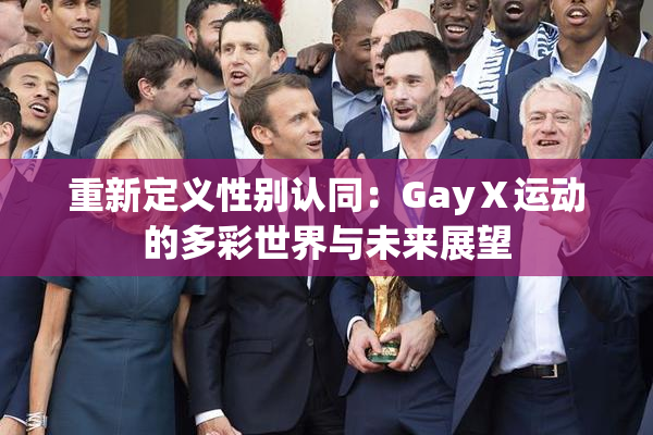 重新定义性别认同：GayⅩ运动的多彩世界与未来展望