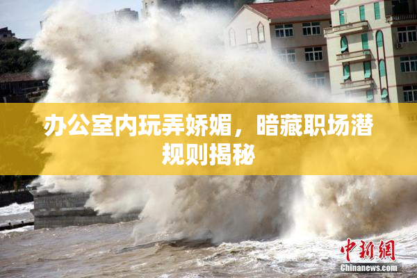 办公室内玩弄娇媚，暗藏职场潜规则揭秘