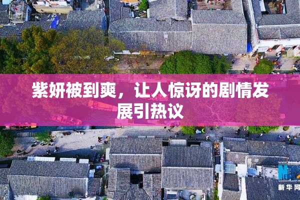 紫妍被到爽，让人惊讶的剧情发展引热议