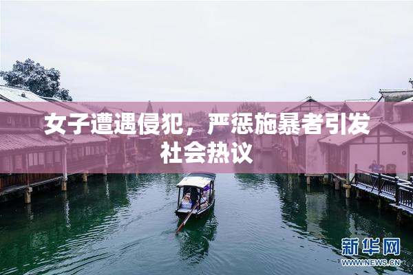 女子遭遇侵犯，严惩施暴者引发社会热议