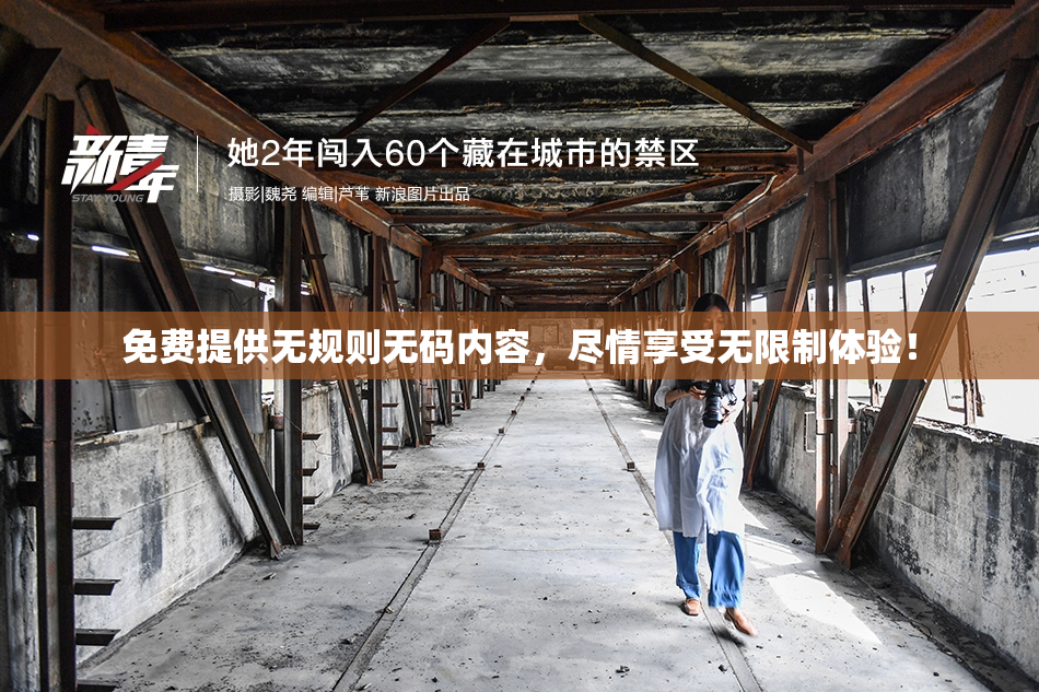 免费提供无规则无码内容，尽情享受无限制体验！