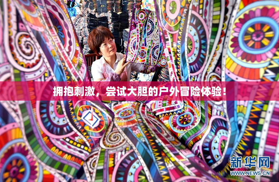 拥抱刺激，尝试大胆的户外冒险体验！