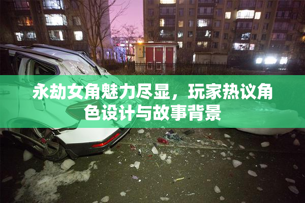永劫女角魅力尽显，玩家热议角色设计与故事背景