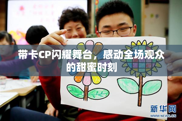 带卡CP闪耀舞台，感动全场观众的甜蜜时刻