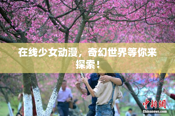 在线少女动漫，奇幻世界等你来探索！