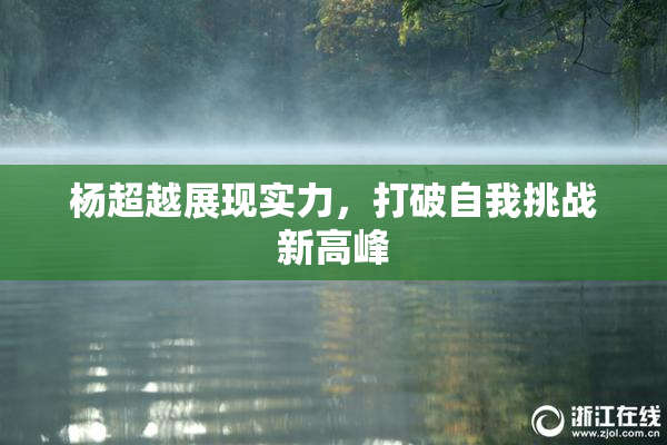 杨超越展现实力，打破自我挑战新高峰