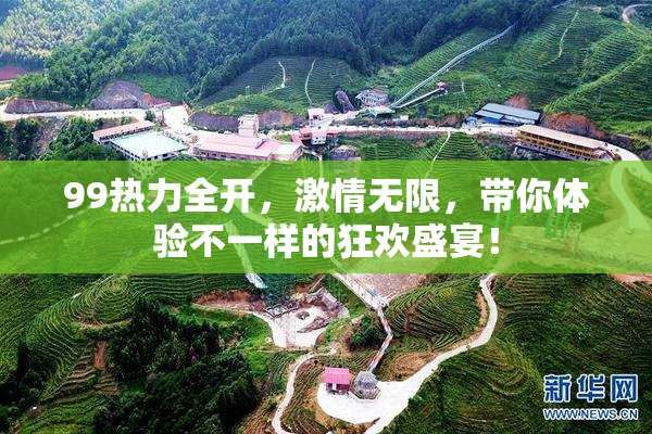 99热力全开，激情无限，带你体验不一样的狂欢盛宴！
