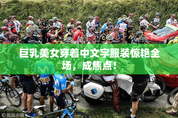 巨乳美女穿着中文字服装惊艳全场，成焦点！