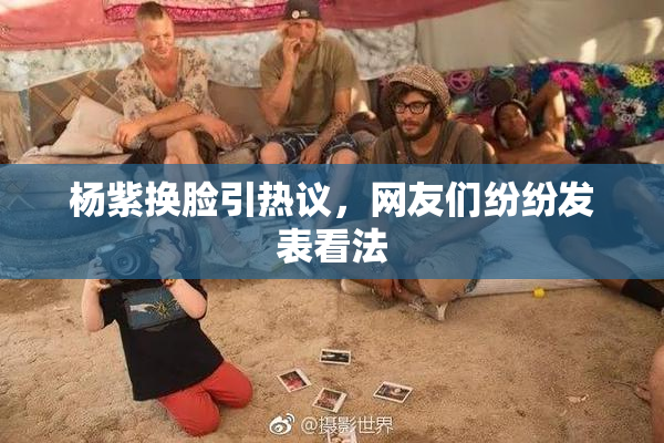 杨紫换脸引热议，网友们纷纷发表看法