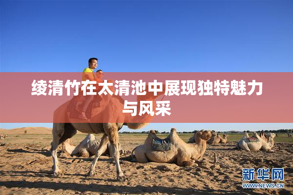 绫清竹在太清池中展现独特魅力与风采