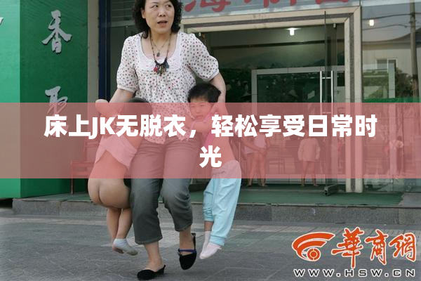 床上JK无脱衣，轻松享受日常时光