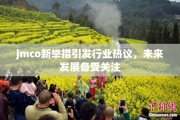 jmco新举措引发行业热议，未来发展备受关注