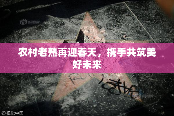 农村老熟再迎春天，携手共筑美好未来