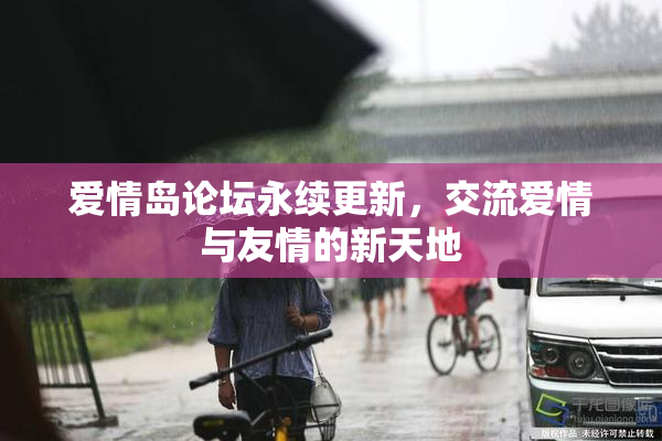 爱情岛论坛永续更新，交流爱情与友情的新天地
