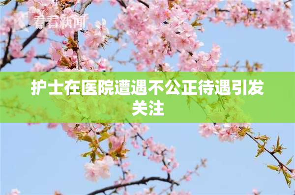护士在医院遭遇不公正待遇引发关注