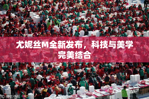 尤妮丝M全新发布，科技与美学完美结合