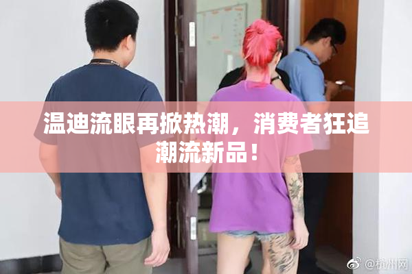 温迪流眼再掀热潮，消费者狂追潮流新品！