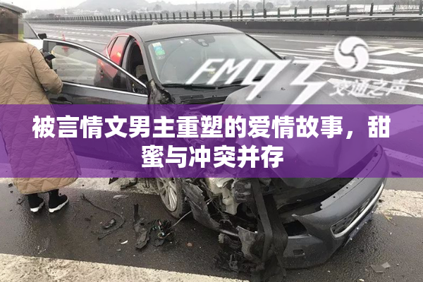 被言情文男主重塑的爱情故事，甜蜜与冲突并存