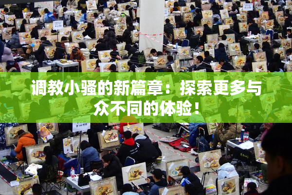 调教小骚的新篇章：探索更多与众不同的体验！