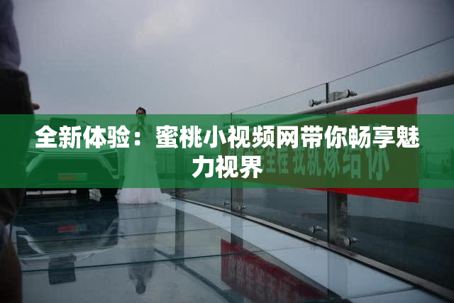 全新体验：蜜桃小视频网带你畅享魅力视界