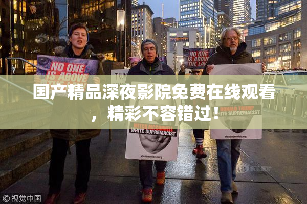 国产精品深夜影院免费在线观看，精彩不容错过！