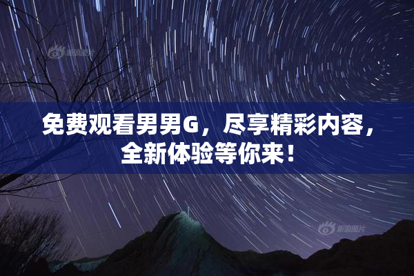 免费观看男男G，尽享精彩内容，全新体验等你来！