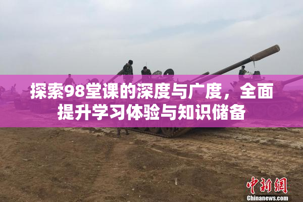 探索98堂课的深度与广度，全面提升学习体验与知识储备