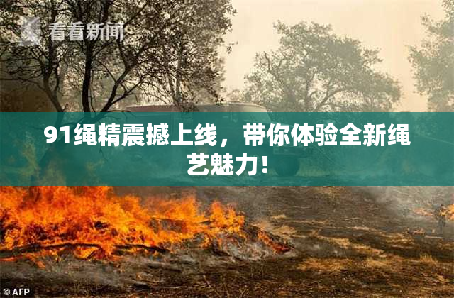 91绳精震撼上线，带你体验全新绳艺魅力！