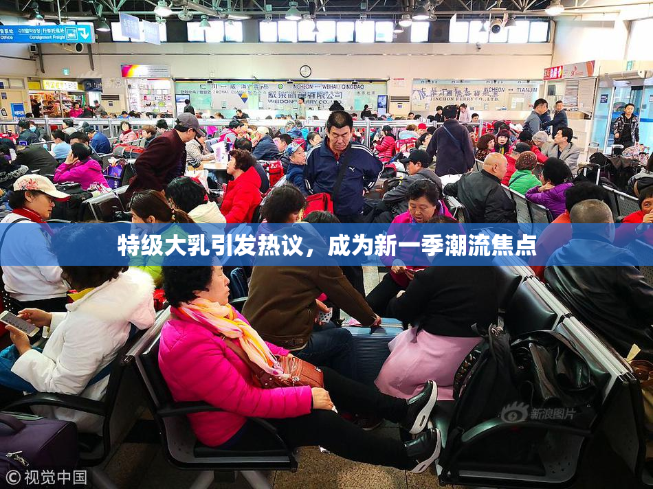 特级大乳引发热议，成为新一季潮流焦点