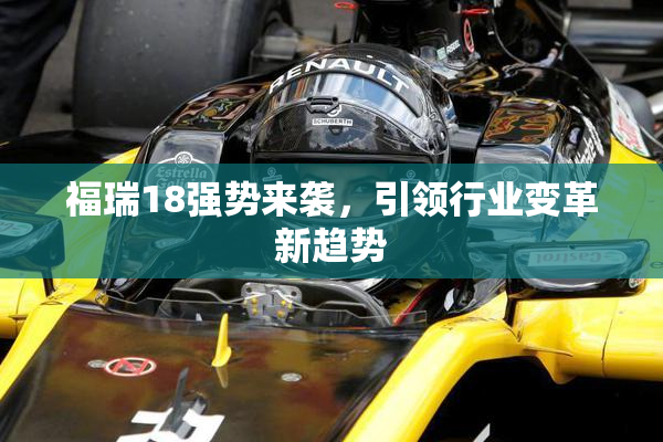 福瑞18强势来袭，引领行业变革新趋势