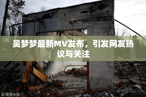 吴梦梦最新MV发布，引发网友热议与关注
