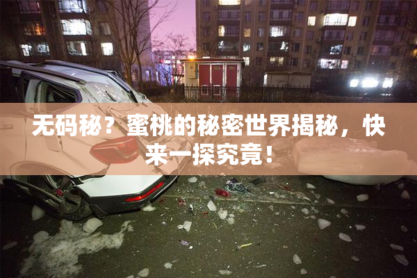 无码秘？蜜桃的秘密世界揭秘，快来一探究竟！