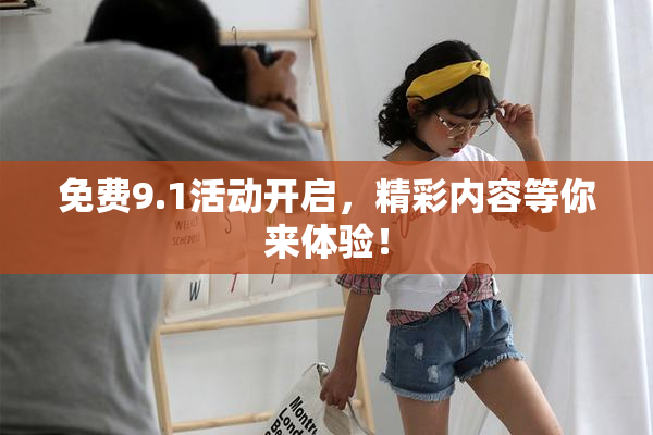 免费9.1活动开启，精彩内容等你来体验！