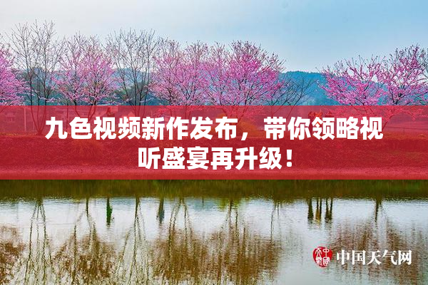 九色视频新作发布，带你领略视听盛宴再升级！
