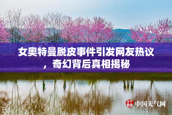 女奥特曼脱皮事件引发网友热议，奇幻背后真相揭秘