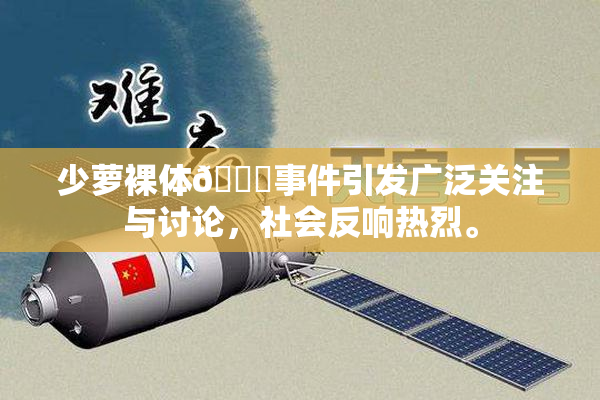 少萝裸体🔞事件引发广泛关注与讨论，社会反响热烈。