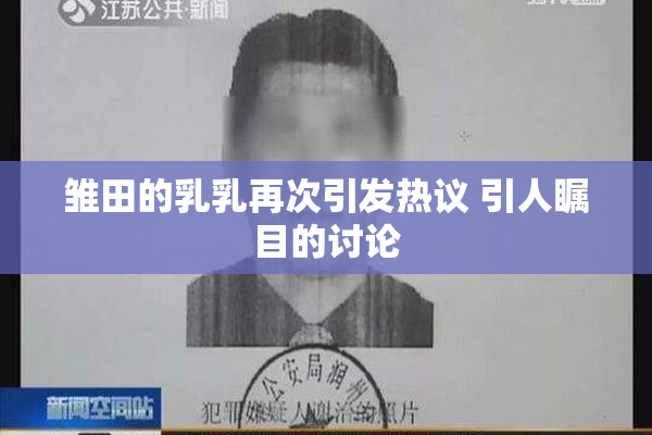 雏田的乳乳再次引发热议 引人瞩目的讨论