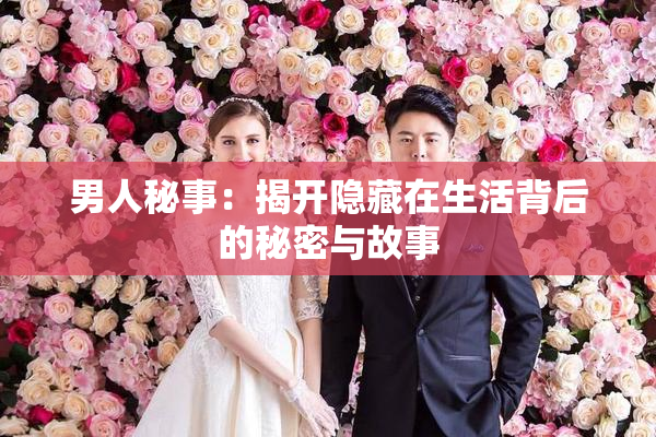 男人秘事：揭开隐藏在生活背后的秘密与故事