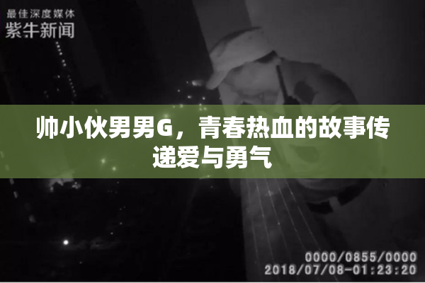 帅小伙男男G，青春热血的故事传递爱与勇气