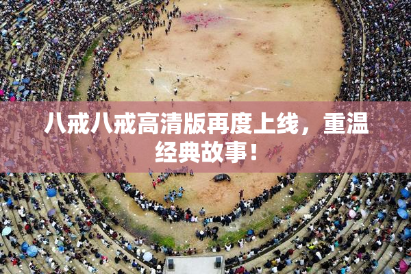 八戒八戒高清版再度上线，重温经典故事！