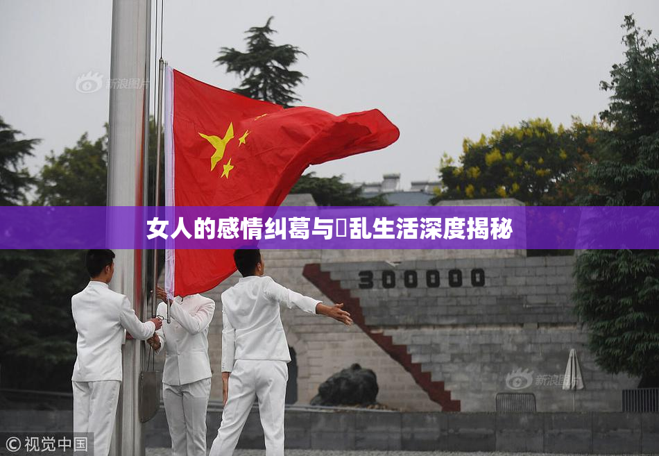 女人的感情纠葛与婬乱生活深度揭秘