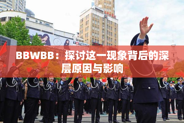 BBWBB：探讨这一现象背后的深层原因与影响