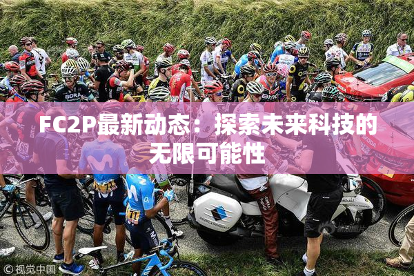 FC2P最新动态：探索未来科技的无限可能性