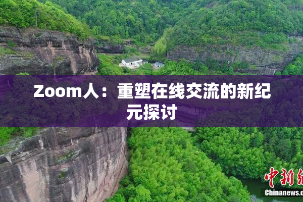 Zoom人：重塑在线交流的新纪元探讨