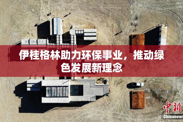 伊桂格林助力环保事业，推动绿色发展新理念