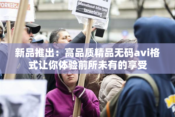 新品推出：高品质精品无码avi格式让你体验前所未有的享受